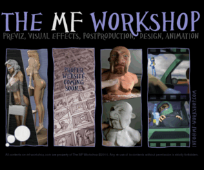 mf-workshop.com: THE MF WORKSHOP
The Mf Workshop: Previz, Visual Effects, Post Production, Design, Animation, Storyboards, and maybe more.
