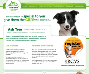 ashtreevets.co.uk: Ash Tree Veterinary Practice
Ash Tree Veterinary Practice, vets in Market Harborough, Kibworth, Rothwelland Desborough, dedicated to the treatment of all small animal species including cats, dogs, rabbits, mice, gerbils, rats.