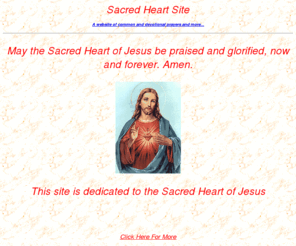 sacred-heart-site.org: Sacred Heart
The Sacred-Heart Site is a website containing religious prayers and information important to the Catholic faith.  This website is dedicated to the Sacred-Heart of Jesus