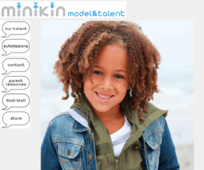 minikinmodel.com: Minikin Model and Talent Agency
Minikin Model & Talent Agency represents babies, children and tweens for print and commercial work within the entertainment industry