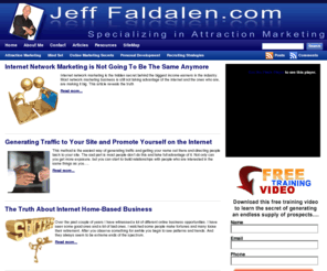 jefffaldalen.com: The Official Jeff Faldalen Blog
This site is about attraction marketing for internet and network marketers. How to take any marketing business online and succeed