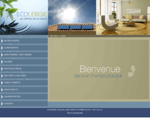 ecolergie.com: GIRONDE - CLIMATISATION - ENERGIE SOLAIRE - AEROTHERMIE - GEOTHERMIE - SOLAIRE
Ecolergie est spécialisée dans la climatisation, l'aerothermie, la geothermie, l'énergie solaire sur la gironde et l'aquitaine - ENERGIE SOLAIRE - CLIMATISATION - AEROTHERMIE - GEOTHERMIE - GIRONDE