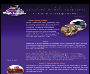 creativemobileinteriors.com: Creative Mobile Interiors - Custom Conversion Specialists - Custom Coaches, 
Custom Sprinters, Mobile Marketing Vehicles, Custom Trailers, Tailgating 
Vehicles, Motorhomes
CMI Designs, Builds and Remodels Custom Coaches, Mobile Marketing Vehicles, Custom Motorhomes, Custom Trailers, Custom Sprinters, Custom Conversion Vans and Much More.