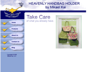 heavenlyhandbagholder.com: Heavenly Handbag Holder by Mikael Kai
Heavenly Handbag Holder allows fafe storage and display of 22 (or more!) handbags on door, wall, or behind clothes in the closet.  Also holds, belts, caps, jewelry, etc.