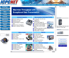 icpcnet.com: PC Based Industrial & Lab Solutions
I.C.P.C., provides solutions for the E-world Computing and Web-based Automation. It has over 400 products in the range of Industrial Communication, Industrial I/O, software and hardware, Industrial Computers and Peripherals, Embedded Computers and Industrial Panel Computers. Its applications include Factory and Machine Automation, Environment and Facility monitoring, Medical and E-home management, Network and Wireless communication.