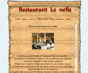 lenefis.com: Restaurant le nefis
Voila au coeur de Forbach, le 'restaurant Turc' de la moselle. Le restaurant LE NEFIS (Le Délice) vous accueille dans une ambiance chaleureuse, familiale et dans un cadre anatolien.