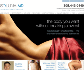 solunamd.com: Soluna MD :: Miami Smartlipo Laser Liposuction Body Sculpting, Ultrasound Lipo
Miami's premiere laser liposuction body sculpting center.  Specializing in Smartlipo Ultra which combines laser lipo with ultrasonic liposuction. Get rid of stubborn fat, love handles, belly fat and get a sculpted body.  Located in Coral Gables.