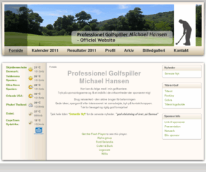 michaelhansen.net: michaelhansen.net - Forside
Professionel Golfspiller, Flere Toursejre og gode resultater, Denmark, Skjoldenæsholm, TourPro, Sponsorater, Golfarrangementer,Titleist, Prov1, Cobra, Footjoy, logobolde, golfbold, golfbolde, MH, Sponsorat,