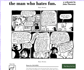 manwhohatesfun.com: The Man Who Hates Fun -- by John Thornton
A webcomic about the adventures of a young Stoic and his friends. Humorous stories of virtue and laughter.