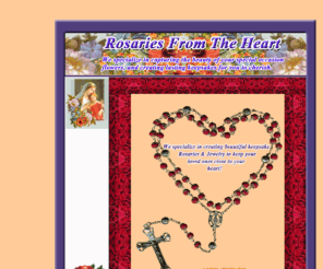 rosariesfromtheheart.com: Rosaries from the Heart (www.rosariesfromtheheart.com) Specializes in handmade flower petal rosaries for chaplets, jewelry, weddings, baptisms and funerals
Rosaries from the Heart are made with flowers from your loved one. We specialize in creating beautiful keepsake rosaries & jewelry to keep your loved ones close to your heart