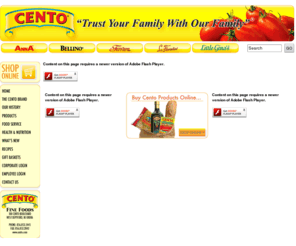 centofinefoods.com: Welcome to Cento Fine Foods!
We are proud to present our distinctive line of over 100 authentic Italian style products. Each Cento product is produced to our precise specifications and with the finest ingredients available. Cento brand tomato products are 100% vine ripened tomatoes, picked fresh and packed immediately to preserve their authentic Italian taste.