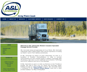 alautomarine.com: A&L Intermodal-Drayage Services
A&L Intermodal a trucking company providing intermodal drayage services to logistics, rail, freight and distributors throughout Western Canada. A&L Intermodal based out of Calgary Alberta specializes in Container services. A&L intermodal is a member of the intermodal association of North America our draymen provide a link in the global supply chain.