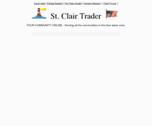 stclairtrader.com: St Clair Trader
Your community online, 
st clair county,Mi, marysville,Mi,port huron,Mi,st clair,Mi,marine city,Mi, algonac,Mi, memphis,Mi,richmond,Mi,new baltimore,Mi,capac,MI,mt clemens,Mi,
chesterfield,Mi,
fort gratiot,Mi,lexington,Mi,lake shore,Mi, lake st clair,Mi, pine river,Mi,belle river,Mi,yale,Mi,
