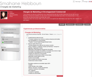 smahane-hebboun.com: Smahane Hebboun - CV - Chargée de Marketing
marketing, promotion, vente, communication, conseil, gestion, projet, commercial, international, consultant, édition, publicité, média, internet, études, développement, stratégie, geomarketing, management, bilingue, EMEA, anglais, espagnol, coréen