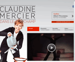 lafeeclaudette.com: Claudine Mercier
Après avoir présenté son dernier one woman show plus de 450 fois devant 300 000 personnes, l’artiste aux multiples talents entamera cet été au chapiteau St-Sauveur une tournée qui la mènera partout au Québec. Son humour éclatant, son habileté innée pour l’imitation ainsi que sa voix juste et puissante seront plus que jamais mis à profit dans cette nouvelle création.