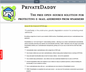 privatedaddy.com: Private Daddy – Free Unobtrusive Email Obfuscation for PHP
PrivateDaddy is the unobtrusive, graceful degradation solution for protecting email addresses - a single line of code shields all your addresses from spammers.
