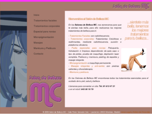 salondebellezamc.com: Salon de Belleza MC, los mejores tratamientos de belleza para ti. Tratamientos corporales y faciales, micropigmentación
En los Salones de Belleza MC, nos esmeramos para que te sientas más bella, para ello realizamos los mejores tratamientos de belleza para ti. Tratamientos faciales, tratamientos corporales, celuliticos y reafirmantes, micropigmentación, maquillaje permanente, masajes relajantes y antiestres, manicura y pedicura, radiofrecuencia, succión, plataforma vibratoria, maquillaje, depilación laser, peeling y mucho más...