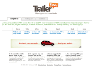 trailerfinds.com: Trailer Finds - every used trailer for sale!
The easiest way to find a trailer. No searching, no forms, no bogus listings or other crap you don't want. We discover, map and compare all trailer classifieds and auctions for you.