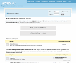 sporg.ru: SPorg.RU - система совместных покупок
Сайт SPorg.ru удобен для совместных покупок товаров по оптовым ценам и является отличной альтернативой ведению совместных покупок на форумах, в группах вконтакте, сайтах досок объявлений. Организаторы закупок могу бесплатно размещать закупку, проводимую в Вашем городе, отслеживать заказы с помощью сайта, формировать заявку оптовикам.