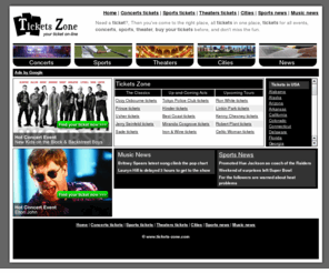 tickets-zone.com: Tickets Zone - Your ticket on-line
The best site for tickets, find and buy your ticket, the best prices on tickets, concerts tickets, sports  tickets, parks tickets, theaters tickets, cities, hotels, all  tickets in one place, have fun looking for their tickets.