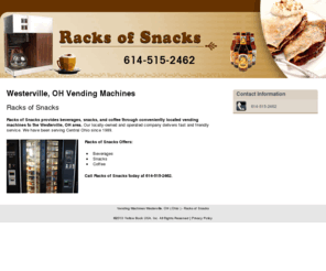 racksofsnacks.com: Vending Machines Westerville, OH ( Ohio ) - Racks of Snacks
Racks of Snacks provides beverages, snacks, and coffee through conveniently located vending machines to the Westerville, OH area. Call 614-515-2462.