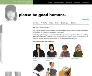 pleasebegoodhumans.biz: please be good humans // Buy some clothes, save the world.
Buy some clothes, save the world. Purchasing please be good humans clothing directly supports a charity of your choice by donating 51% of the gross profits of your purchase.