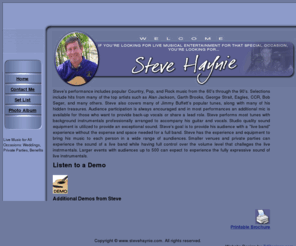 stevehaynie.com: Steve Haynie
If your looking for live intertainment for that special occatsion then you need Steve haynie. Steve's performance includes popular Country, Pop, and Rock music from the 60s through the 90s. Selections include hits from many of the top artists such as Alan Jackson, Garth Brooks, George Strait, Eagles, CCR, Bob Seger, and many others. Steve also covers many of Jimmy Buffetts popular tunes, along with many of his hidden treasures. Audience participation is always encouraged and in most performances an additional mic is available for those who want to provide back-up vocals or share a lead role. Steve performs most tunes with background instrumentals professionally arranged to accompany his guitar and vocals. Studio quality sound equipment is utilized to provide an exceptional sound. Steve's goal is to provide his audience with a 