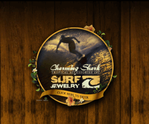 charmingshark.com: CHARMING SHARK SURF JEWELRY, tropical jewerlry, surf gifts, wholesale surf jewelry, tropical accessories, sharks teeth, pewter pendants, natural jewelry
Surf Jewelry, Tropical Accessories, Sharks Teeth, Wholesale, Pewter Pendant, Fimo Beads, Hemp, Cowrie Beads