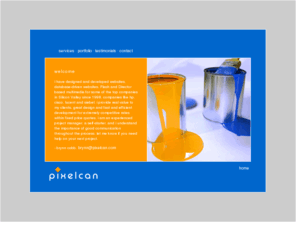 pixelcan.com: pixelcan :: web development powered by brynn cobb
i have designed and developed websites, database-driven websites, Flash and Director based multimedia for some of the top companies in Silicon Valley since 1998. companies like hp, cisco, lucent and siebel.  i provide real value to my clients, great design and fast and efficient development for extremely competitive rates within fixed price quotes.  i am an experienced project manager, a self-starter, and i understand the importance of good communication throughout the process.  let me know if you need help on your next project.