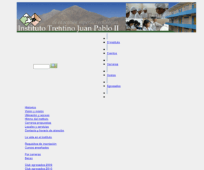 instituto-trentino-juanpabloii.edu.pe: Home
El Instituto Trentino tecnologico Juan Pablo II, ubicado en Manchay (Lima-Peru), ofrece a los jovenes estudios de qualidad en 6 ciclos y 3 carreras posibles.