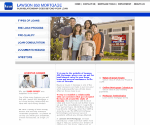 lawson850.com: Lawson 850 Mortgage: Georgia home loans, refinance, equity, investment and hard money
Georgia mortgage company for home loans, mortgage companies in georgia, refinance, hard money lenders, home equity, high LTV, good credit, bad credit 