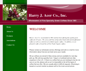 acercafe.com: Harry J. Acer Co., Inc.
Harry J. Acer Co., Inc. is a Green Coffee Wholesaler supplying Gourmet Specialty and Commercial Green Coffees to Roasters and Roaster Retailers throughout the U.S.A. from our warehouse in Kearny, New Jersey.