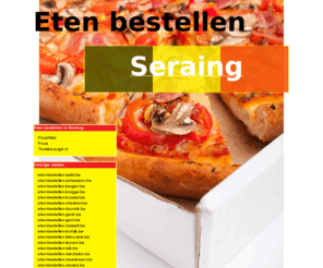 eten-bestellen-seraing.be: Eten bestellen Seraing
Online pizza bestellen, chinees bestellen en shoarma bestellen. Online pizza bestellen bij pizzarias! Online eten bestellen en bezorgen