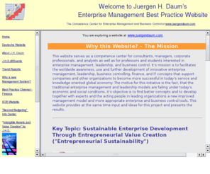 juergendaum.com: Welcome to Juergen Daum’s Enterprise Management Best Practice Website - The Competence Center for Enterprise Management and Business Control
This is the competence center for enterprise management best practice. It facilitates the worldwide awareness, use and further development of innovative management techniques which help to deal with the challenges of the intangibles and knowledge based, networked economy.