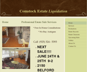 comstockestateliquidation.com: Comstock Estate Liquidation - Home                    Professional Estate Sale Services
30 years of ExperienceFully Insured*Serving the San Francisco Bay Area Including Walnut Creek, Lafayette, Orinda, Moraga, Alamo, Danville, Pleasant Hill, Concord, Martinez, Marin, Berkeley, Piedmont, Montclair, Oakland, Palo Alto, San Mateo.*  To be added 