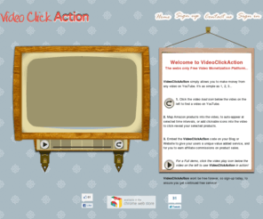 retweet.com: Video Click Action is the simple way to Monetize YouTube videos, using Amazon affiliate products.
Map click-able areas of a video, or set time-lines to auto reveal Amazon products that are contextually relevant to the videos contents. Embed the video's on your website or blog, and make money when users buy the products you feature.