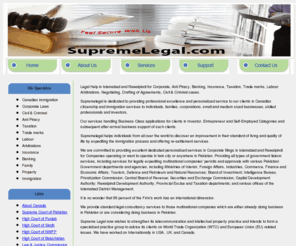 supremelegal.com: SupremeLegal.com | Feel Secure With Us | Home | law firms, attorneys, solicitors, Advocates in Rawalpindi,Islamabad, Lawyer/ Law Firm in Islamabad-Pakistan
Legal consultation by Pakistan law firms,attorneys,solicitors,Advocates & expert lawyers in various cities in Pakistan.Lawyer's (advocate's) Network provides online legal help,legal opinion,
legal research in various cities (Islamabad, Rawalpindi) of Pakistan, Legal consultation in Islamabad (PAKISTAN) law firms, attorneys, solicitors, Advocates & expert lawyers in various cities in Islamabad (PAKISTAN). Lawyer's (advocate's) Network provides online legal help, legal opinion, legal research in Lahore, Islamabad, Karachi, Okara, Peshawar, Gujranwala, Multan, Sargodha, Faisalabad, Hyderabad, Daska, Rawalpindi, Attock, etc of PAKISTAN, Immigration to Canada