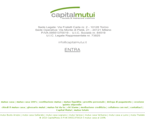 capitalmutui.it: mutui casa - mutuo casa 100% il mutuo totale per acquistare casa
MUTUO CASA ] ottenere subito un mutuo casa, mutuo casa 100% e mutuo totale. CapitalMutui.it srl societÃ  di mediazione creditizia per mutuo acquisto casa, mutuo casa tutto incluso, mutuo per liquiditÃ , mutuo prima casa, finanziamenti casa, finanziamenti per acquistare casa, sostituizione mutuo, mutuo casa gallarate, mutui casa varese, mutuo casa Legnano, mutuo casa milano, mutuo acquisto casa milano