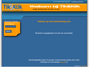 kirstenliving.com: Tik & Klik Internetdiensten, uw hostingprovider. Goede hosting hoeft niet duur te zijn!
Tik & Klik Internetdiensten de hosting provider met kwaliteit voor een betaalbare prijsvoor hosting,webhosting,eigen server snel en betrouwbaar