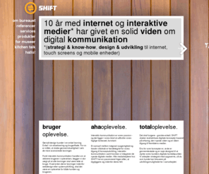 shift-interactive.dk: SHiFT - Interaktiv kommunikation, digital markedsfÃ¸ring & webdesign
SHiFT er et strategisk kreativt webbureau med 10 Ã¥rs erfaring indenfor interaktiv kommunikation, digital markedsfÃ¸ring og touch screen lÃ¸sninger