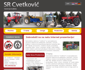 smrcvetkovic.com: SR Cvetković Mustapić
 | Specijalizovana servisna radionica za održavanje, popravku i remont traktora i motora iz proizvodnog programa industrija IMR i IMT. Takoðe servisira i traktore drugih proizvoðaca, Zetor, Ursus, Univerzal i dr.