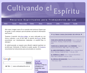 cultivaelespiritu.com.ar: Cultivando el Espiritu - Recursos libres para Trabajadores de Luz
Libros y canalizaciones espirituales en español. Las enseñanzas de Kryon, canalizadas por Lee Carroll, David Brown, Angelo Barilari y Nancy Tate. Articulos y libros acerca de los nuevos niños, de las vibraciones Indigo y Cristal.