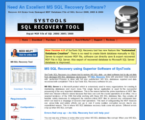 mssqlrecovery.org: MS SQL Recovery Software to Recover MS SQL Database Items from SQL 2008/2005/2000
MS SQL database recovery software of SysTools is a superior tool to restore or recover MS SQL database items (stored procedures, tables, views, triggers etc) into a SQL script file or existing SQL Server database. MS SQL recovery software is proficient to repair MDF file of SQL Server 2008, 2005 & 2000.