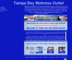 tampabaymattressoutlet.com: Lowest priced pillow tops memory foam
Tampa Bay Mattress Outlet provides quality mattresses at honest prices. Pillowtops, memory foam, orthopedic firm, latex foam, adjustable beds, furniture, bed frames, name brand closeouts such as Sealy,Serta,Stearns and Foster, and Simmons.