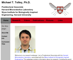 michaeltolley.com: Michael T. Tolley's Research Website
This website contains information about Michael T. Tolley's research at the Microrobotics Lab of Harvard University, and his Ph.D. work at the Cornell Computational Synthesis Lab