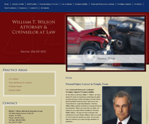 williamtwilson.com: Temple TX Personal Injury Attorney | Texas Car Crash Truck Accident Lawyer Bell County
Protecting the rights of personal injury victims since 1970. Contact attorney William T. Wilson, in Temple, Texas, for a free initial consultation.