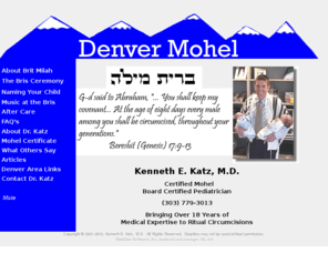 denvermohel.com: DenverMohel.com: Kenneth E. Katz, M.D., Certified Mohel
A certified mohel and board-certified pediatrician, Kenneth E. Katz brings Jewish tradition and halacha to your son's bris.