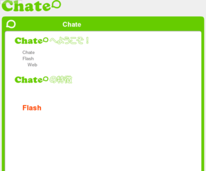 chate.jp: 無料レンタルチャット ライブチャット付  Chate
レンタルチャットサービスです。Flashで作られていてリロード不要の超高速チャットです。登録不要！もちろん無料のレンタルチャット！お洒落なチャット、軽い軽量チャット、ライブチャットなどをお探しの方にお勧め。