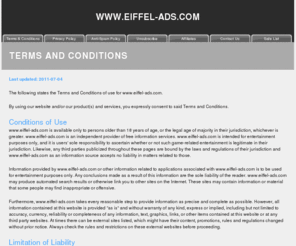 eiffel-ads.com: Terms and Conditions
This page covers the Terms and
                                      Conditions at the web site,
                                      including Conditions of Use,
                                      Limitation of Liability,
                                      Cookies, Proprietary Rights and
                                      your Acceptance of the Terms and
                                      Conditions.