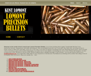 lomontprecisionbullets.com: Kent Lomont: Lomont Precision Bullets
Kent Lomont and Lomont Precision Bullets offer legally transferable machine guns, destructive devices, suppressors, and really neat weapons.